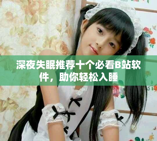 深夜失眠推荐十个必看B站软件，助你轻松入睡