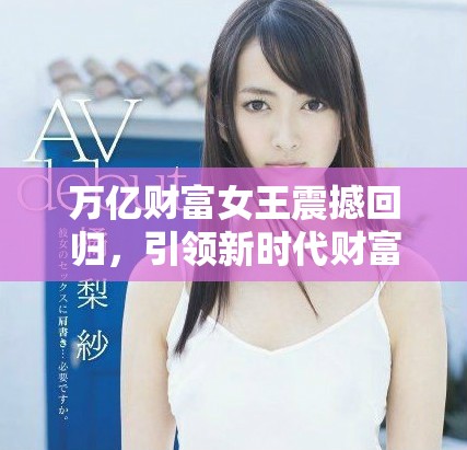 万亿财富女王震撼回归，引领新时代财富风潮再度崛起
