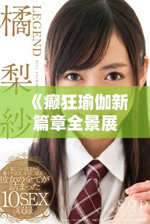 《癫狂瑜伽新篇章全景展现身心灵的完美平衡与极限挑战》