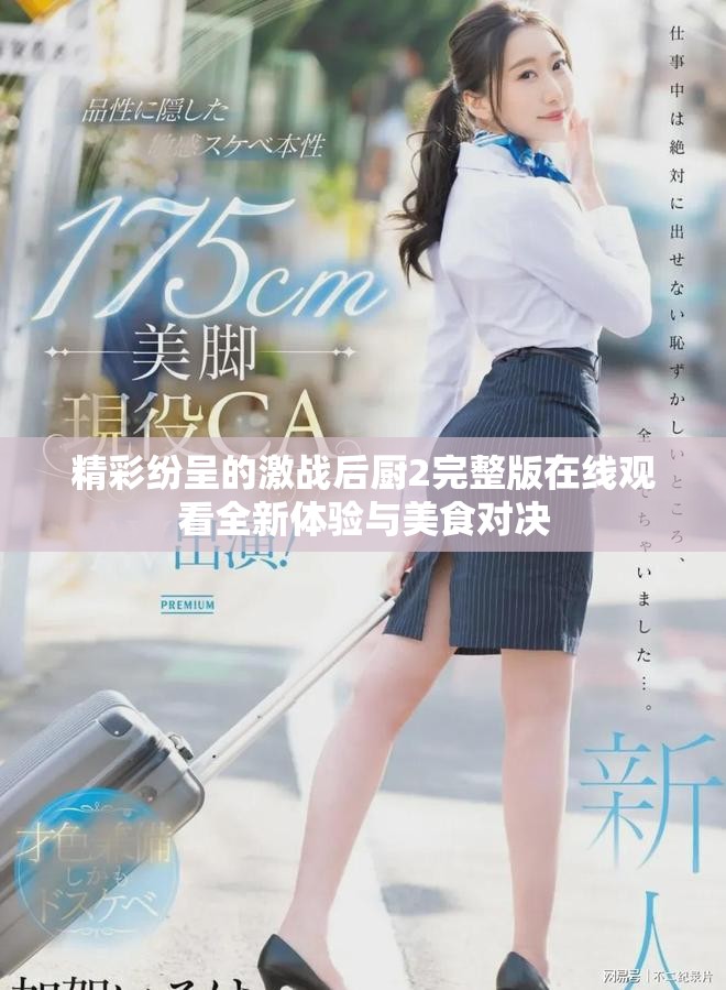 精彩纷呈的激战后厨2完整版在线观看全新体验与美食对决
