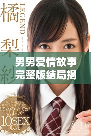 男男爱情故事完整版结局揭晓带来的感动与启示