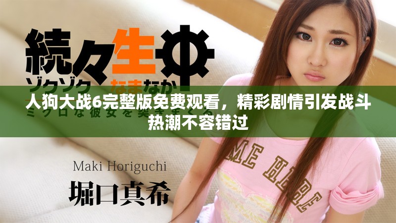 人狗大战6完整版免费观看，精彩剧情引发战斗热潮不容错过