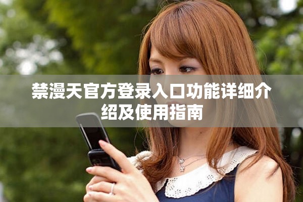 禁漫天官方登录入口功能详细介绍及使用指南