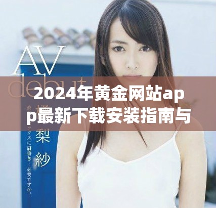 2024年黄金网站app最新下载安装指南与注意事项详解