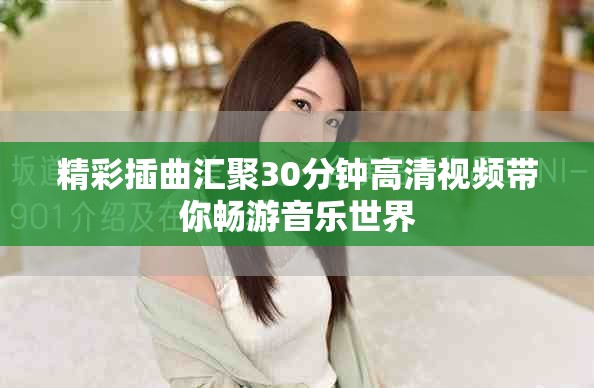 精彩插曲汇聚30分钟高清视频带你畅游音乐世界