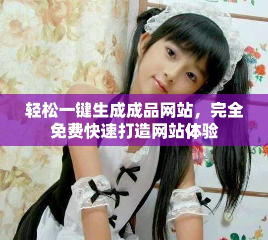 轻松一键生成成品网站，完全免费快速打造网站体验