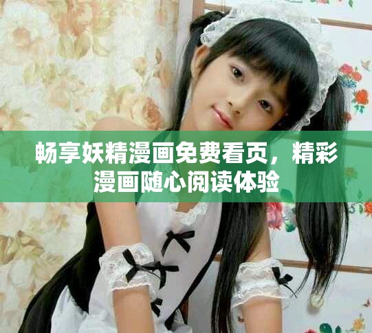 畅享妖精漫画免费看页，精彩漫画随心阅读体验