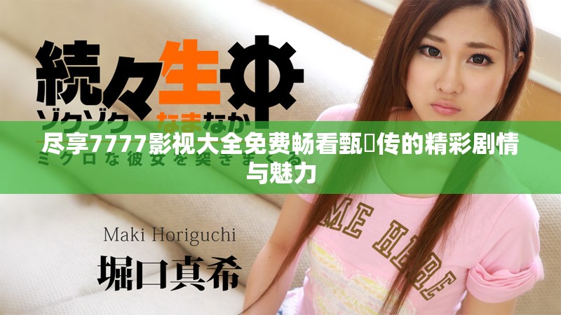 尽享7777影视大全免费畅看甄嬛传的精彩剧情与魅力