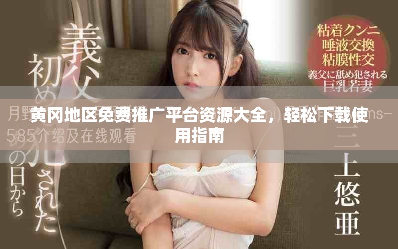 黄冈地区免费推广平台资源大全，轻松下载使用指南