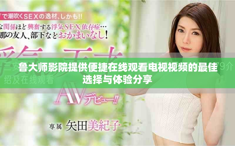 鲁大师影院提供便捷在线观看电视视频的最佳选择与体验分享