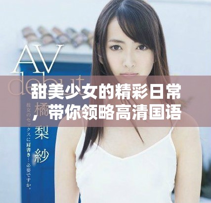 甜美少女的精彩日常，带你领略高清国语版的乐趣