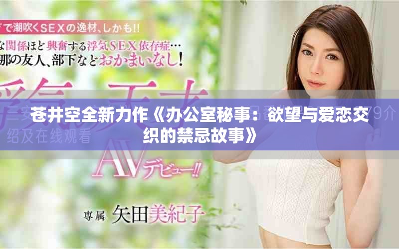 苍井空全新力作《办公室秘事：欲望与爱恋交织的禁忌故事》