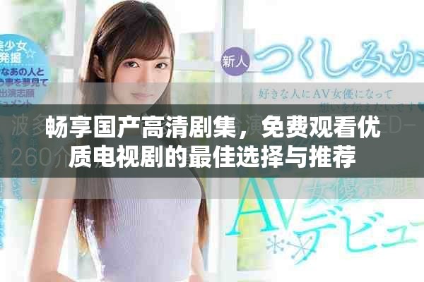 畅享国产高清剧集，免费观看优质电视剧的最佳选择与推荐