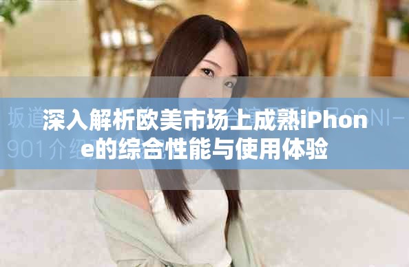 深入解析欧美市场上成熟iPhone的综合性能与使用体验