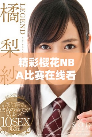 精彩樱花NBA比赛在线看，尽享球场激烈对决乐趣！