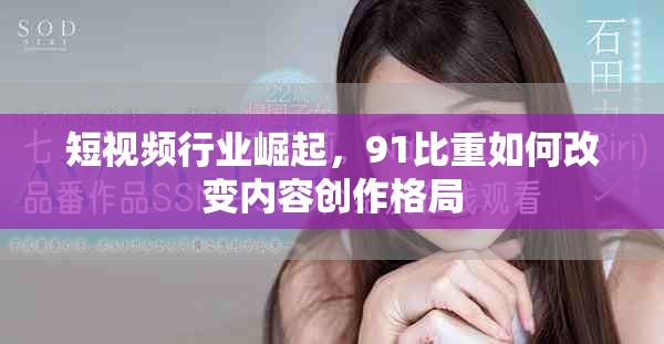短视频行业崛起，91比重如何改变内容创作格局