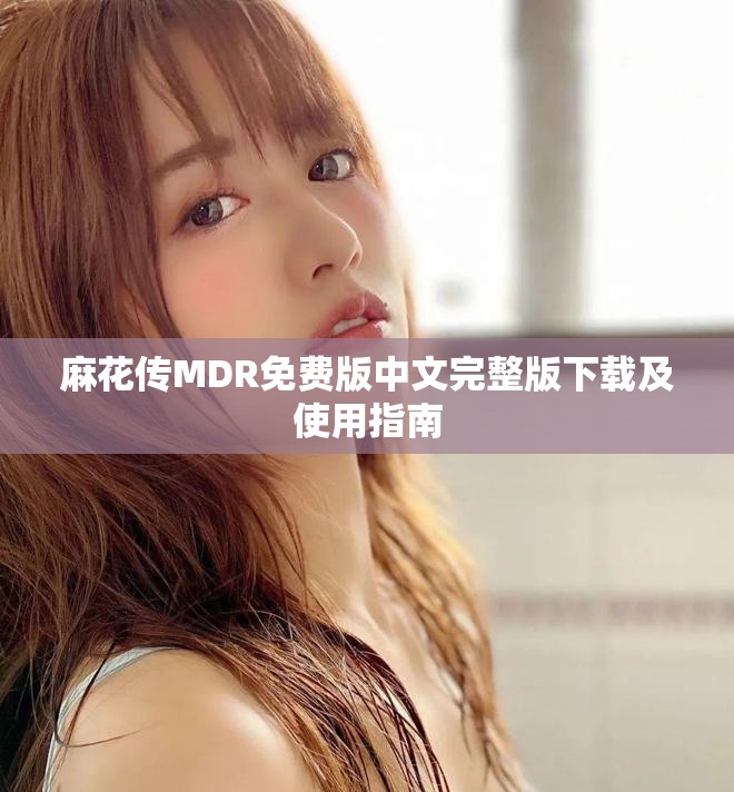 麻花传MDR免费版中文完整版下载及使用指南