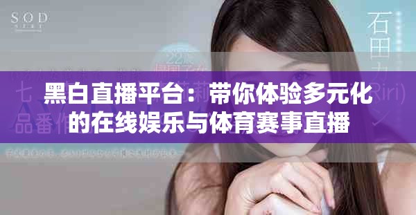黑白直播平台：带你体验多元化的在线娱乐与体育赛事直播