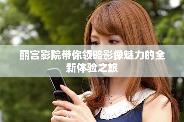 丽宫影院带你领略影像魅力的全新体验之旅