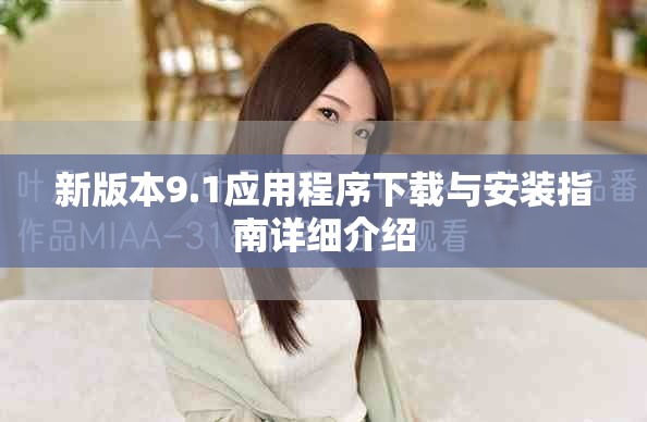 新版本9.1应用程序下载与安装指南详细介绍