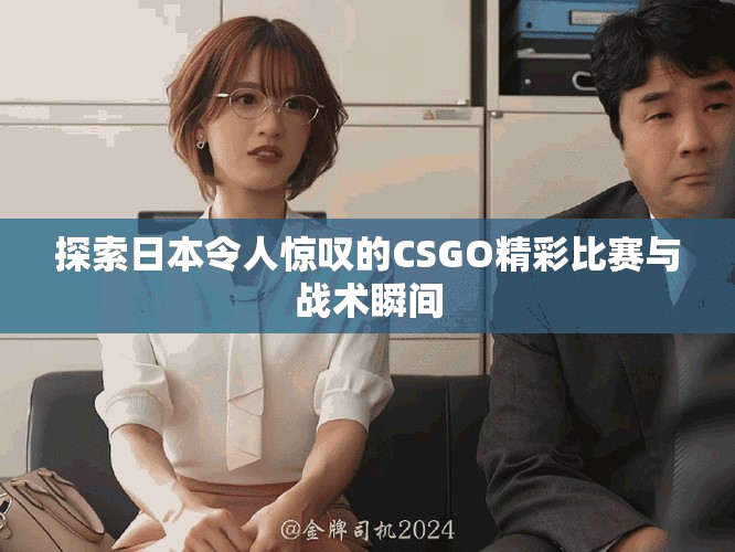 探索日本令人惊叹的CSGO精彩比赛与战术瞬间