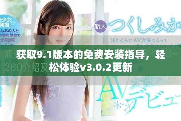 获取9.1版本的免费安装指导，轻松体验v3.0.2更新