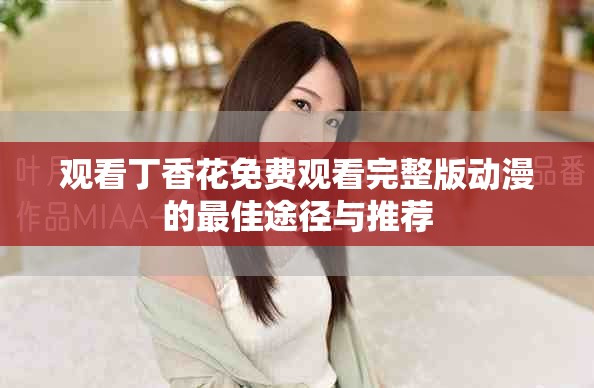 观看丁香花免费观看完整版动漫的最佳途径与推荐