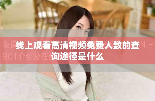 线上观看高清视频免费人数的查询途径是什么