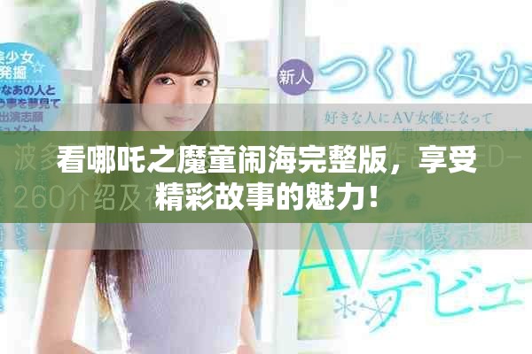 看哪吒之魔童闹海完整版，享受精彩故事的魅力！