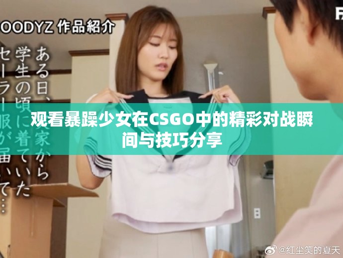 观看暴躁少女在CSGO中的精彩对战瞬间与技巧分享