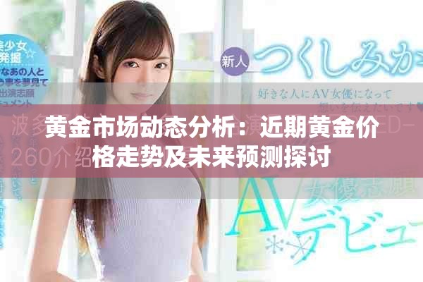 黄金市场动态分析：近期黄金价格走势及未来预测探讨