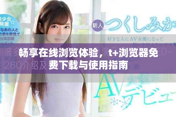 畅享在线浏览体验，t+浏览器免费下载与使用指南