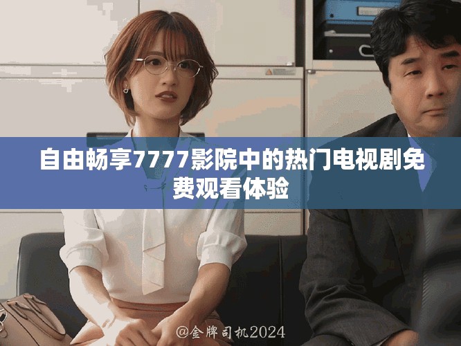 自由畅享7777影院中的热门电视剧免费观看体验