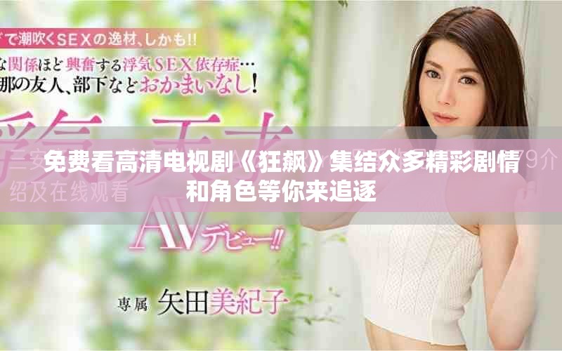 免费看高清电视剧《狂飙》集结众多精彩剧情和角色等你来追逐