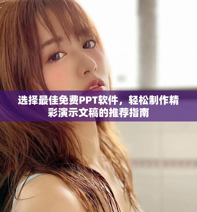 选择最佳免费PPT软件，轻松制作精彩演示文稿的推荐指南