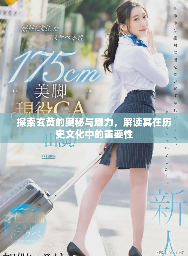 探索玄黄的奥秘与魅力，解读其在历史文化中的重要性