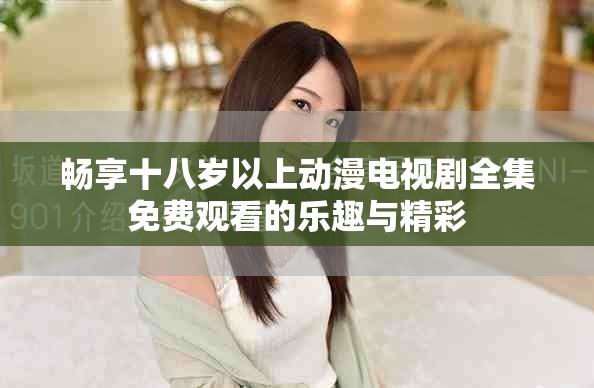 畅享十八岁以上动漫电视剧全集免费观看的乐趣与精彩