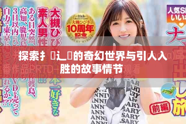 探索扌喿辶畐的奇幻世界与引人入胜的故事情节 