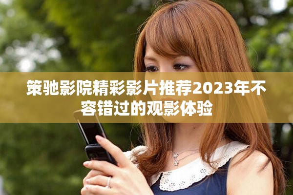 策驰影院精彩影片推荐2023年不容错过的观影体验