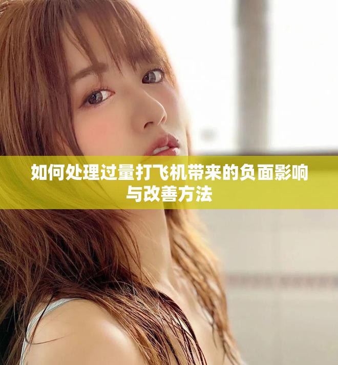 如何处理过量打飞机带来的负面影响与改善方法