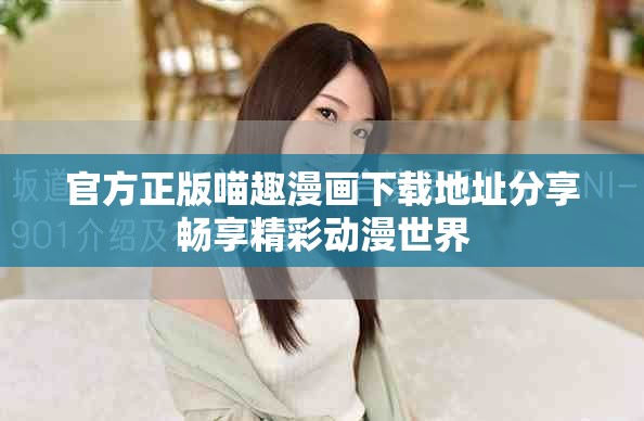 官方正版喵趣漫画下载地址分享畅享精彩动漫世界