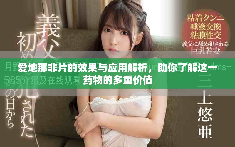 爱地那非片的效果与应用解析，助你了解这一药物的多重价值