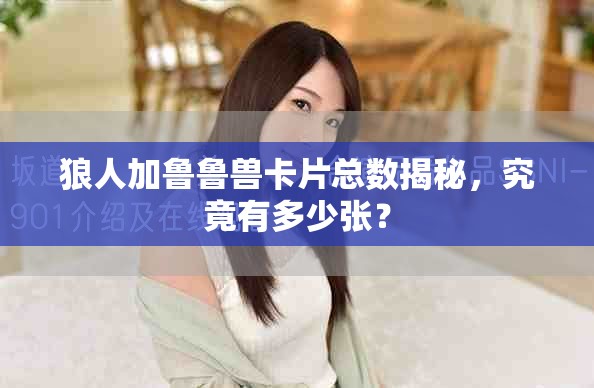 狼人加鲁鲁兽卡片总数揭秘，究竟有多少张？