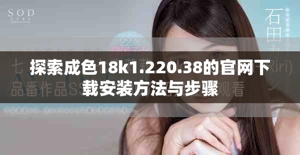 探索成色18k1.220.38的官网下载安装方法与步骤