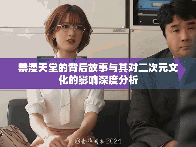 禁漫天堂的背后故事与其对二次元文化的影响深度分析