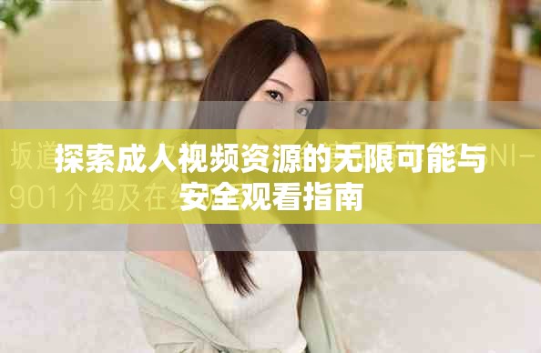探索成人视频资源的无限可能与安全观看指南