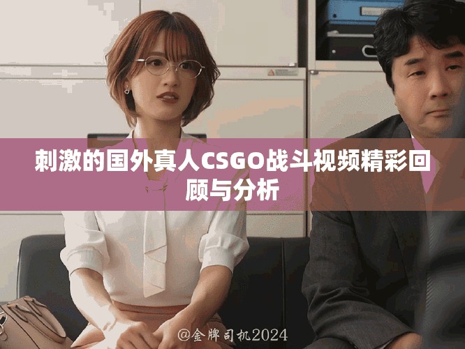 刺激的国外真人CSGO战斗视频精彩回顾与分析