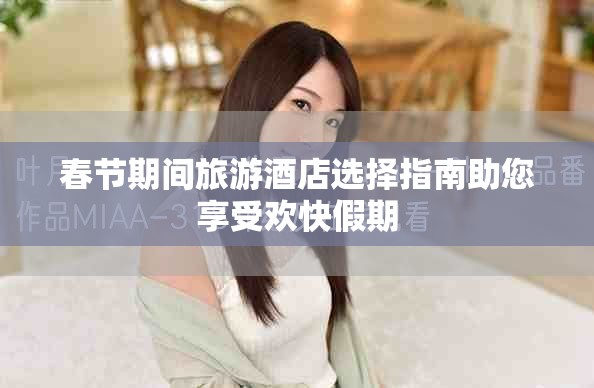 春节期间旅游酒店选择指南助您享受欢快假期