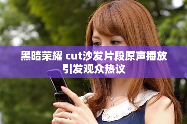 黑暗荣耀 cut沙发片段原声播放引发观众热议