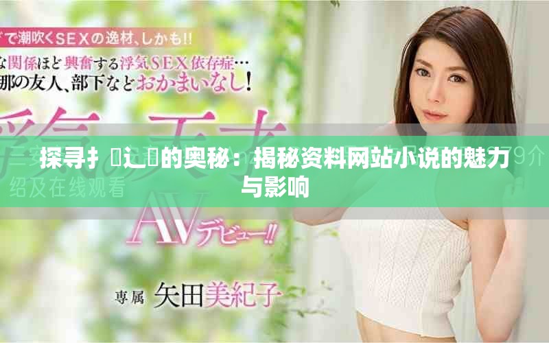 探寻扌喿辶畐的奥秘：揭秘资料网站小说的魅力与影响